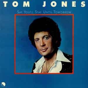 Tom Jones /  Say You'll Stay Until Tomorrow